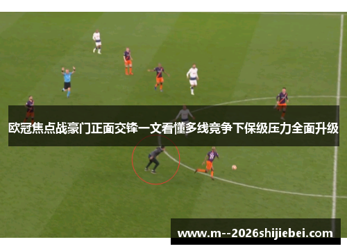 欧冠焦点战豪门正面交锋一文看懂多线竞争下保级压力全面升级 欧冠焦点战豪门正面交锋一文看懂多线竞争下保级压力全面升级