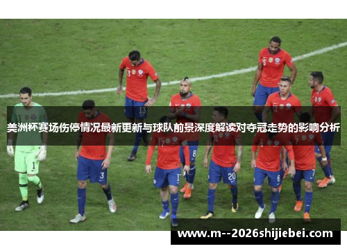 美洲杯赛场伤停情况最新更新与球队前景深度解读对夺冠走势的影响分析 美洲杯赛场伤停情况最新更新与球队前景深度解读对夺冠走势的影响分析