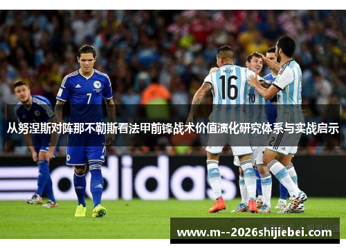 从努涅斯对阵那不勒斯看法甲前锋战术价值演化研究体系与实战启示 从努涅斯对阵那不勒斯看法甲前锋战术价值演化研究体系与实战启示