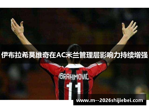 伊布拉希莫维奇在AC米兰管理层影响力持续增强