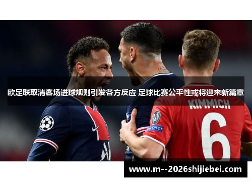 欧足联取消客场进球规则引发各方反应 足球比赛公平性或将迎来新篇章
