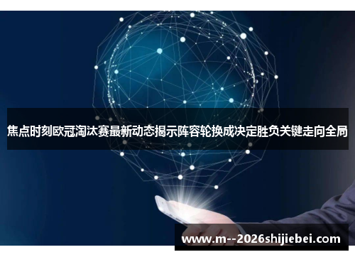 焦点时刻欧冠淘汰赛最新动态揭示阵容轮换成决定胜负关键走向全局