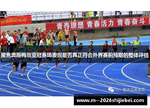 聚焦奥斯梅恩亚冠赛场表现是否真正符合外界赛前预期的整体评估 聚焦奥斯梅恩亚冠赛场表现是否真正符合外界赛前预期的整体评估