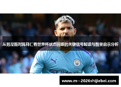 从努涅斯对阵拜仁看世界杯状态回暖的关键信号解读与前景启示分析 从努涅斯对阵拜仁看世界杯状态回暖的关键信号解读与前景启示分析