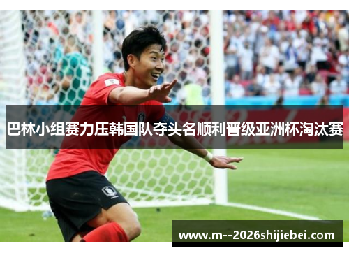 巴林小组赛力压韩国队夺头名顺利晋级亚洲杯淘汰赛 巴林小组赛力压韩国队夺头名顺利晋级亚洲杯淘汰赛