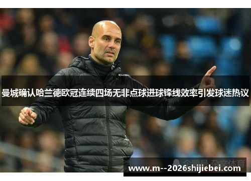 曼城确认哈兰德欧冠连续四场无非点球进球锋线效率引发球迷热议 曼城确认哈兰德欧冠连续四场无非点球进球锋线效率引发球迷热议