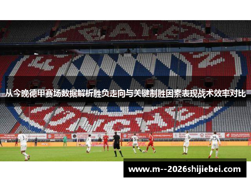 从今晚德甲赛场数据解析胜负走向与关键制胜因素表现战术效率对比 从今晚德甲赛场数据解析胜负走向与关键制胜因素表现战术效率对比