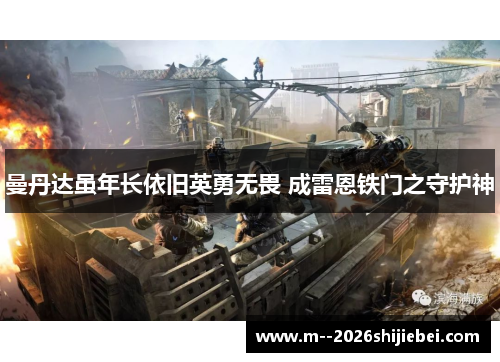 曼丹达虽年长依旧英勇无畏 成雷恩铁门之守护神 曼丹达虽年长依旧英勇无畏 成雷恩铁门之守护神