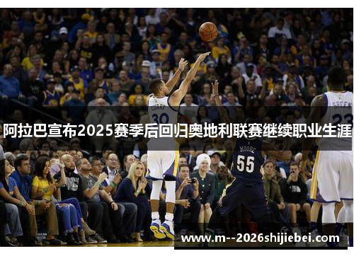 阿拉巴宣布2025赛季后回归奥地利联赛继续职业生涯 阿拉巴宣布2025赛季后回归奥地利联赛继续职业生涯