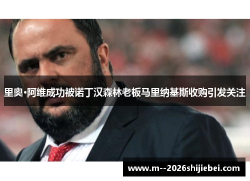 里奥·阿维成功被诺丁汉森林老板马里纳基斯收购引发关注 里奥·阿维成功被诺丁汉森林老板马里纳基斯收购引发关注